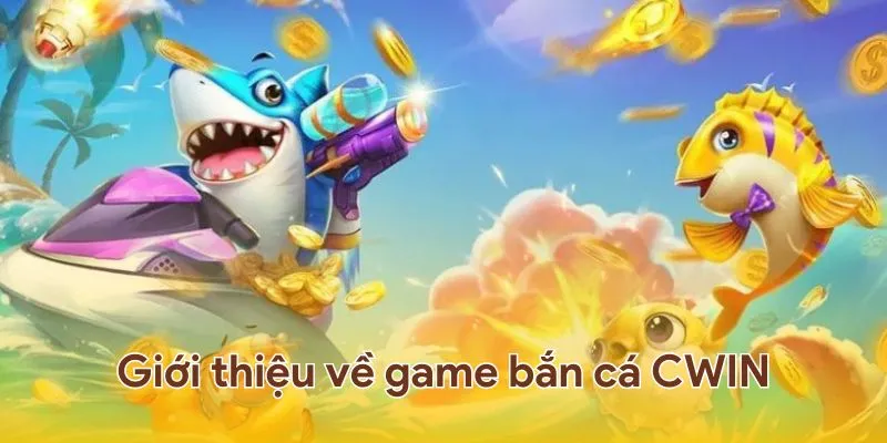 Giới thiệu tựa game bắn cá Cwin đang gây sốt hiện nay