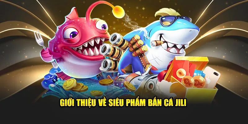 Giới thiệu về siêu phẩm bắn cá JILI