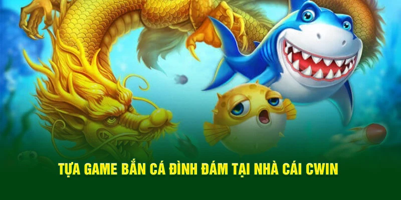 Tựa game bắn cá đình đám tại nhà cái CWIN